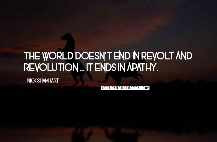 Nick Shamhart Quotes: The world doesn't end in revolt and revolution ... it ends in apathy.