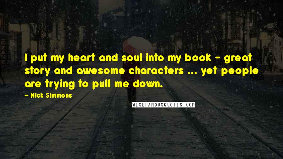 Nick Simmons Quotes: I put my heart and soul into my book - great story and awesome characters ... yet people are trying to pull me down.