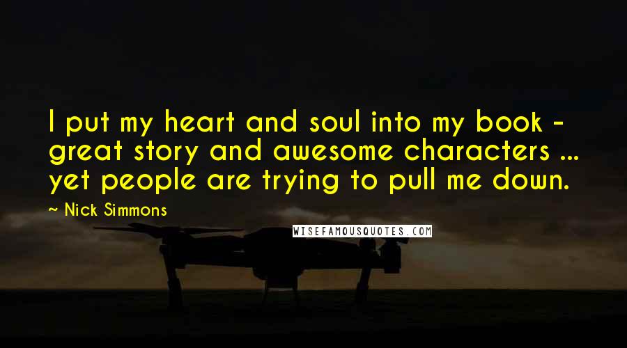 Nick Simmons Quotes: I put my heart and soul into my book - great story and awesome characters ... yet people are trying to pull me down.