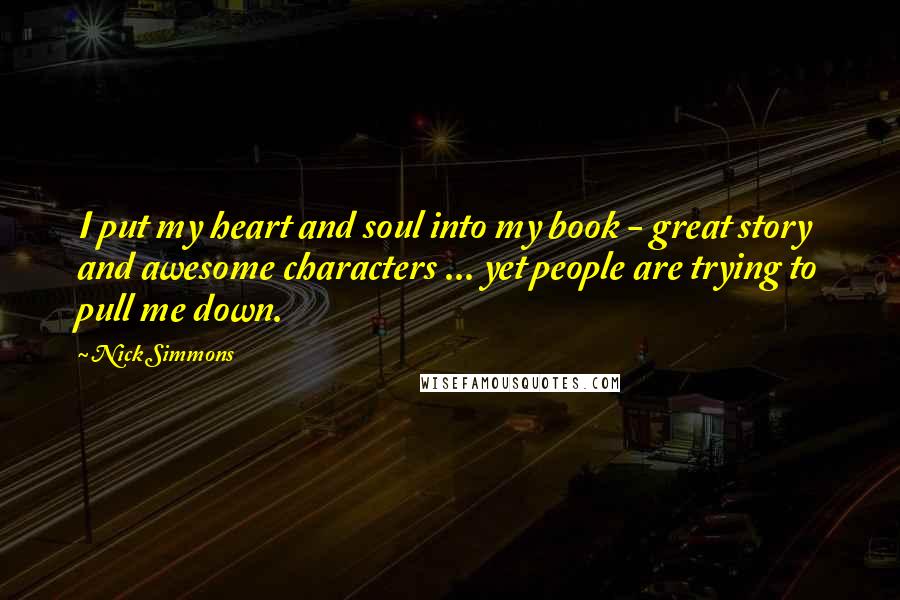 Nick Simmons Quotes: I put my heart and soul into my book - great story and awesome characters ... yet people are trying to pull me down.