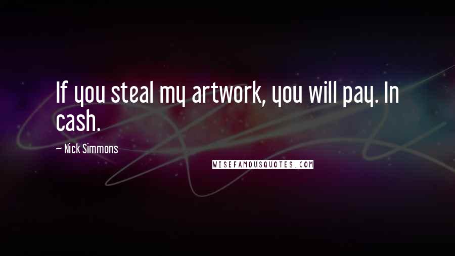 Nick Simmons Quotes: If you steal my artwork, you will pay. In cash.