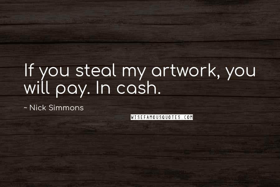 Nick Simmons Quotes: If you steal my artwork, you will pay. In cash.