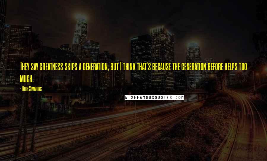 Nick Simmons Quotes: They say greatness skips a generation, but I think that's because the generation before helps too much.