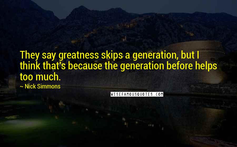 Nick Simmons Quotes: They say greatness skips a generation, but I think that's because the generation before helps too much.