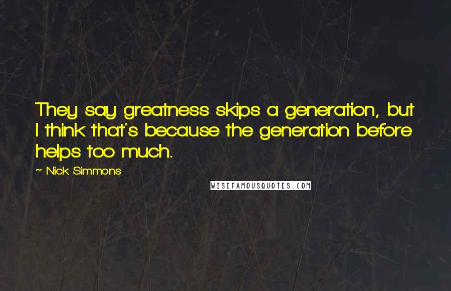 Nick Simmons Quotes: They say greatness skips a generation, but I think that's because the generation before helps too much.