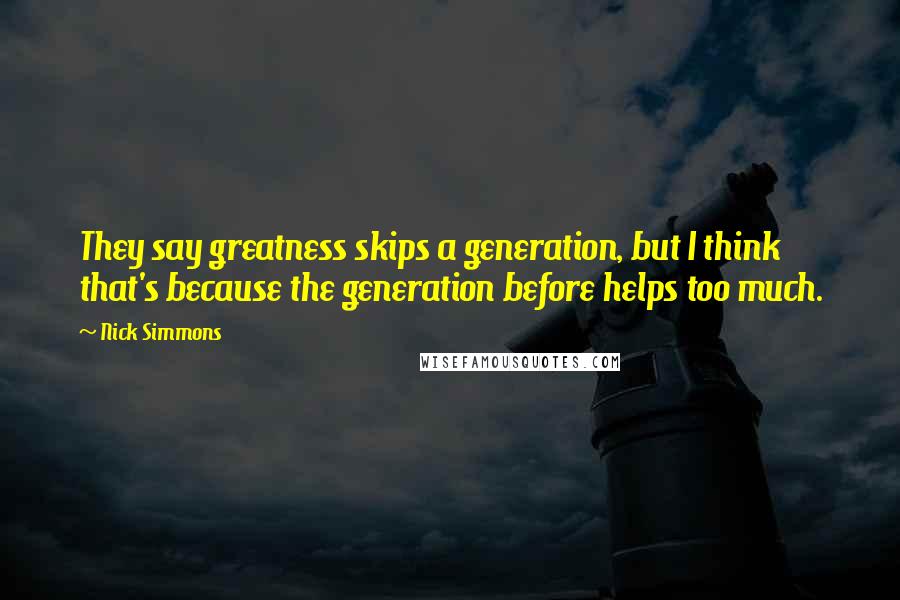 Nick Simmons Quotes: They say greatness skips a generation, but I think that's because the generation before helps too much.