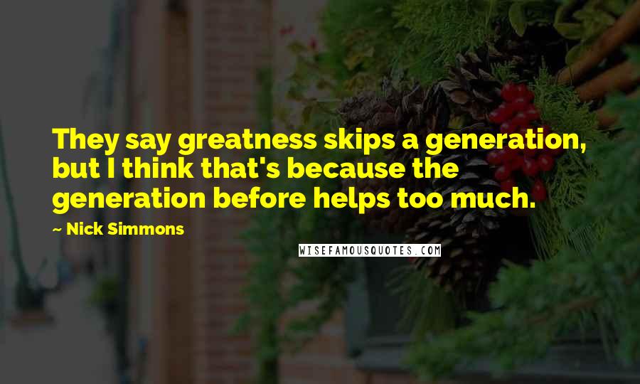 Nick Simmons Quotes: They say greatness skips a generation, but I think that's because the generation before helps too much.