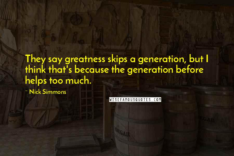 Nick Simmons Quotes: They say greatness skips a generation, but I think that's because the generation before helps too much.