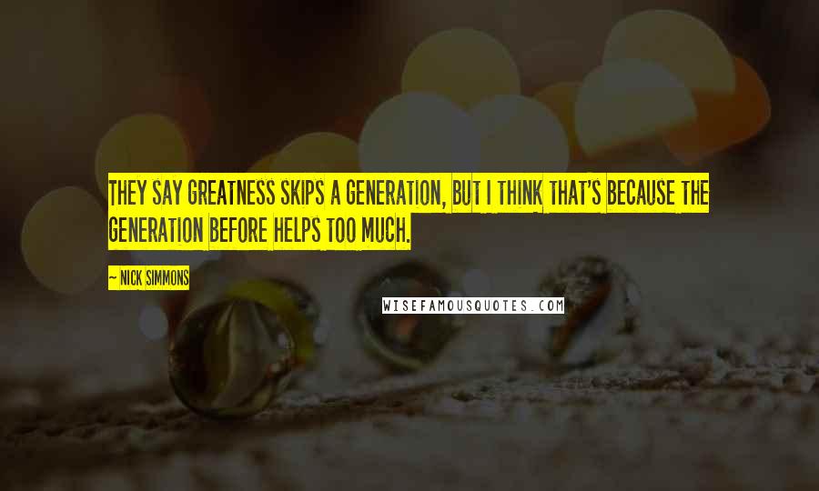 Nick Simmons Quotes: They say greatness skips a generation, but I think that's because the generation before helps too much.