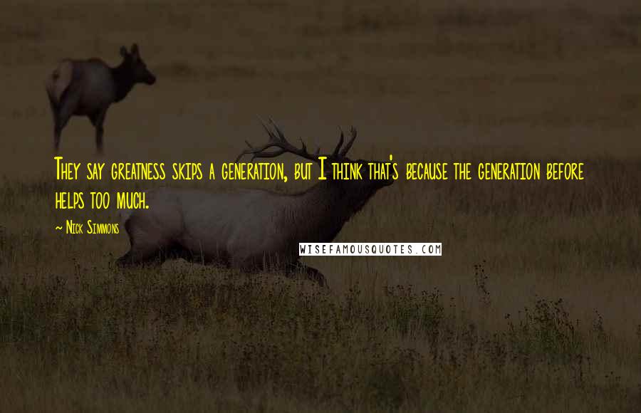 Nick Simmons Quotes: They say greatness skips a generation, but I think that's because the generation before helps too much.