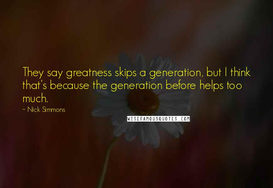 Nick Simmons Quotes: They say greatness skips a generation, but I think that's because the generation before helps too much.