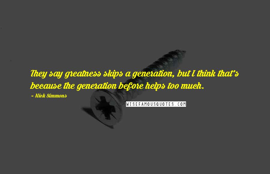 Nick Simmons Quotes: They say greatness skips a generation, but I think that's because the generation before helps too much.