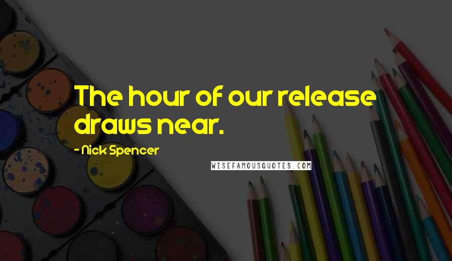 Nick Spencer Quotes: The hour of our release draws near.