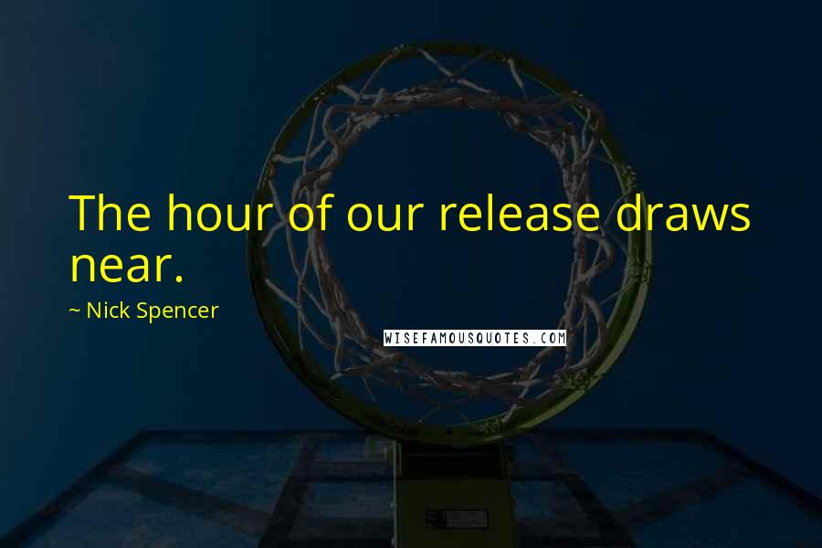 Nick Spencer Quotes: The hour of our release draws near.