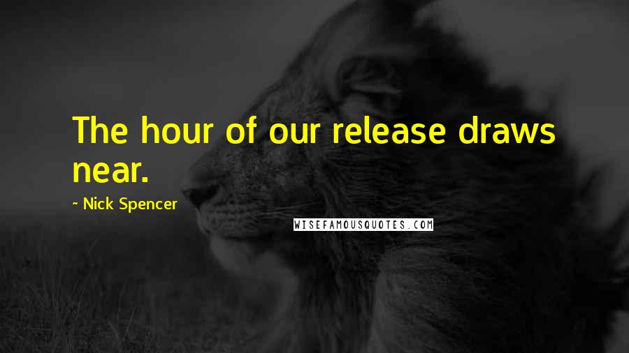 Nick Spencer Quotes: The hour of our release draws near.