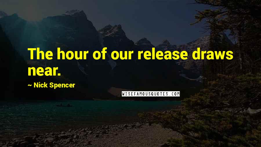 Nick Spencer Quotes: The hour of our release draws near.