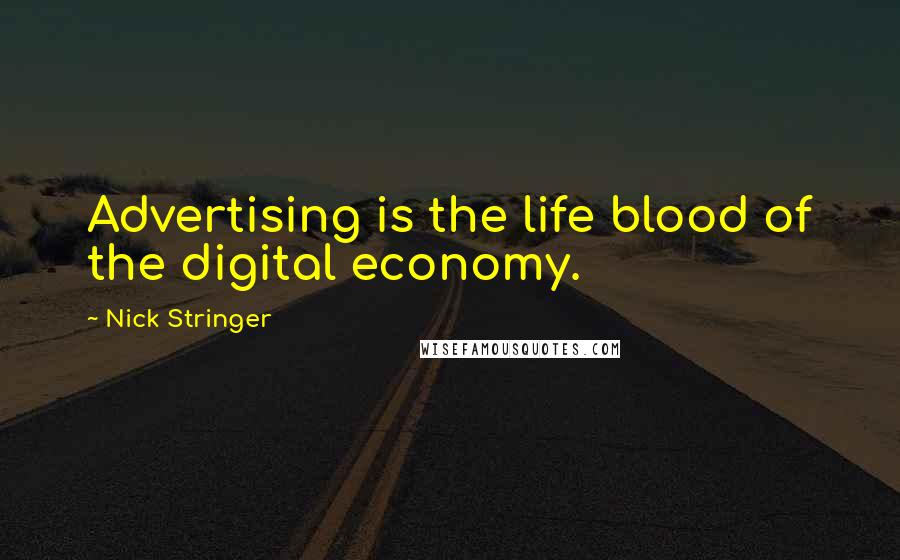 Nick Stringer Quotes: Advertising is the life blood of the digital economy.