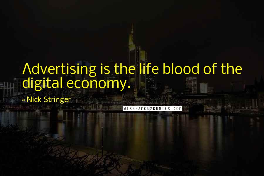 Nick Stringer Quotes: Advertising is the life blood of the digital economy.