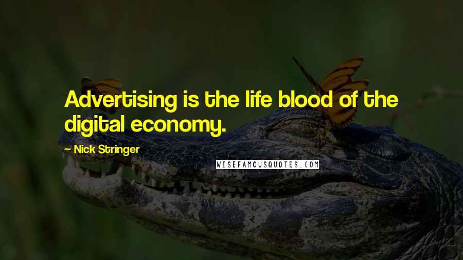 Nick Stringer Quotes: Advertising is the life blood of the digital economy.