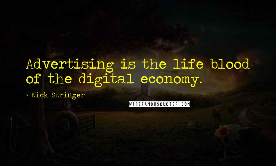 Nick Stringer Quotes: Advertising is the life blood of the digital economy.