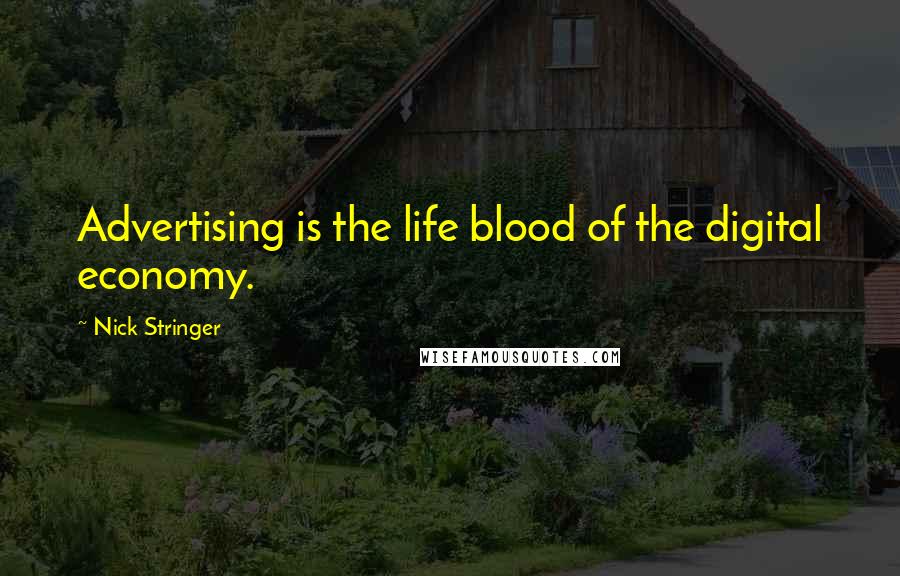 Nick Stringer Quotes: Advertising is the life blood of the digital economy.