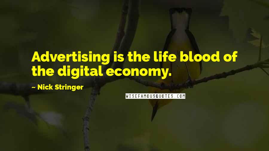 Nick Stringer Quotes: Advertising is the life blood of the digital economy.