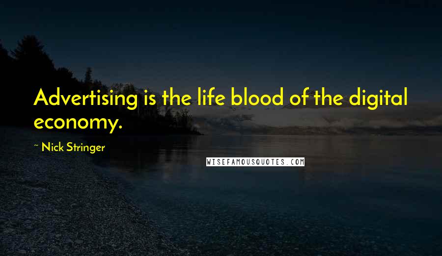 Nick Stringer Quotes: Advertising is the life blood of the digital economy.