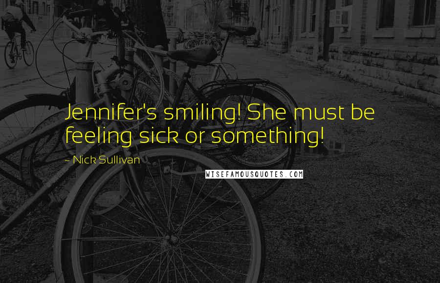 Nick Sullivan Quotes: Jennifer's smiling! She must be feeling sick or something!