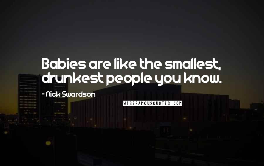 Nick Swardson Quotes: Babies are like the smallest, drunkest people you know.