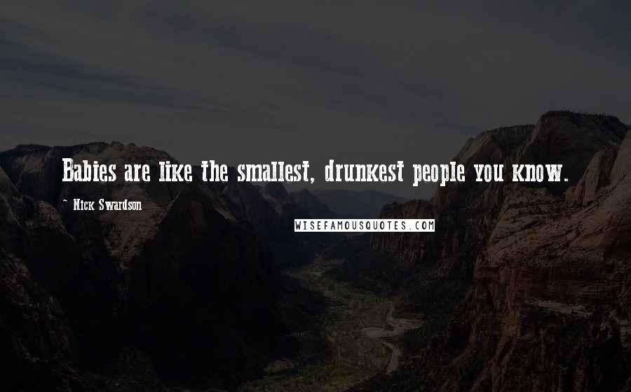 Nick Swardson Quotes: Babies are like the smallest, drunkest people you know.