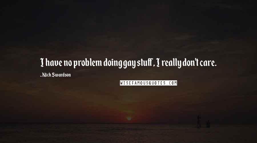 Nick Swardson Quotes: I have no problem doing gay stuff, I really don't care.