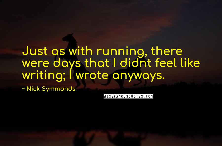 Nick Symmonds Quotes: Just as with running, there were days that I didnt feel like writing; I wrote anyways.
