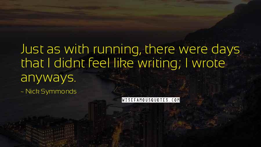 Nick Symmonds Quotes: Just as with running, there were days that I didnt feel like writing; I wrote anyways.