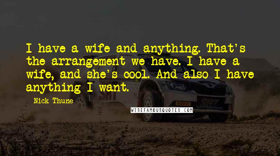 Nick Thune Quotes: I have a wife and anything. That's the arrangement we have. I have a wife, and she's cool. And also I have anything I want.