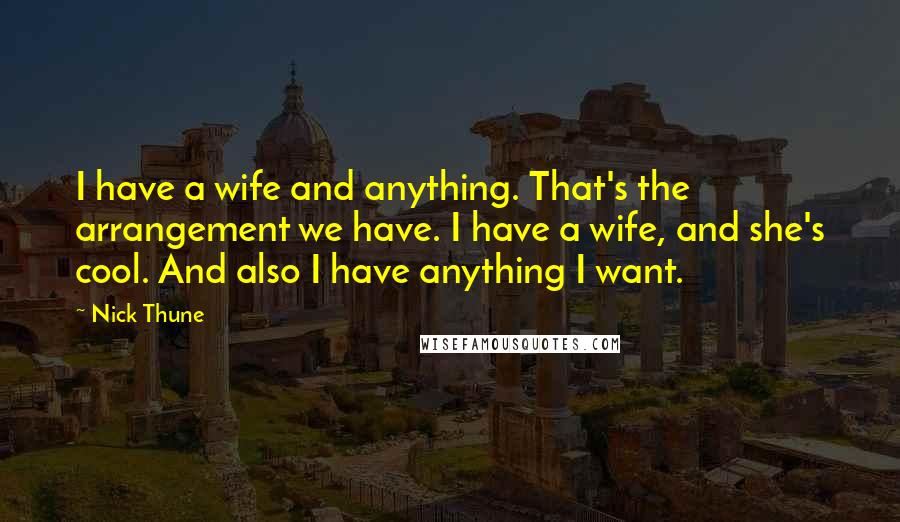 Nick Thune Quotes: I have a wife and anything. That's the arrangement we have. I have a wife, and she's cool. And also I have anything I want.