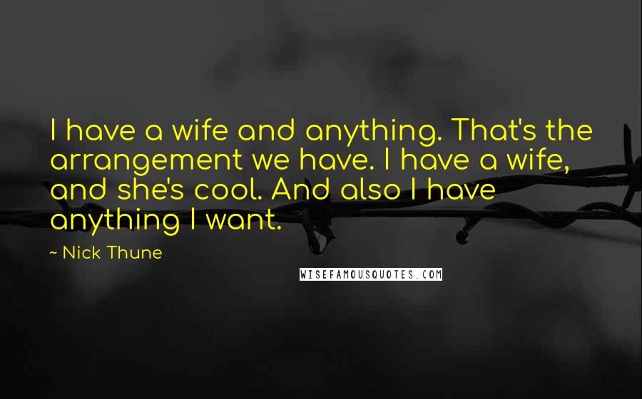 Nick Thune Quotes: I have a wife and anything. That's the arrangement we have. I have a wife, and she's cool. And also I have anything I want.