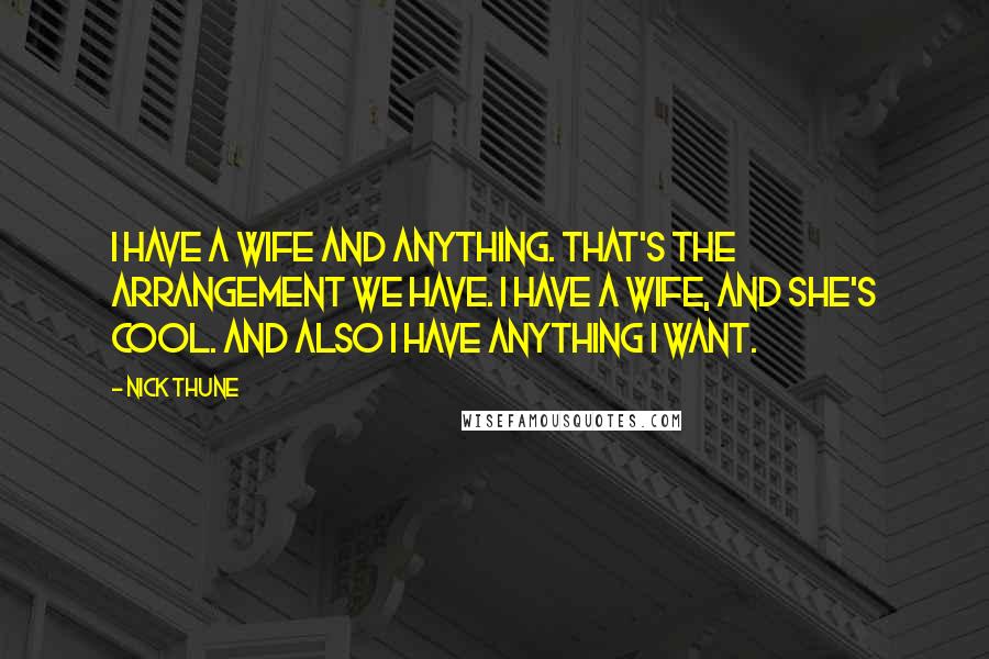 Nick Thune Quotes: I have a wife and anything. That's the arrangement we have. I have a wife, and she's cool. And also I have anything I want.