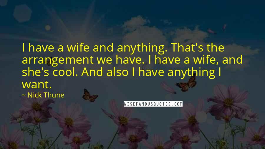 Nick Thune Quotes: I have a wife and anything. That's the arrangement we have. I have a wife, and she's cool. And also I have anything I want.