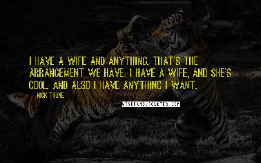 Nick Thune Quotes: I have a wife and anything. That's the arrangement we have. I have a wife, and she's cool. And also I have anything I want.