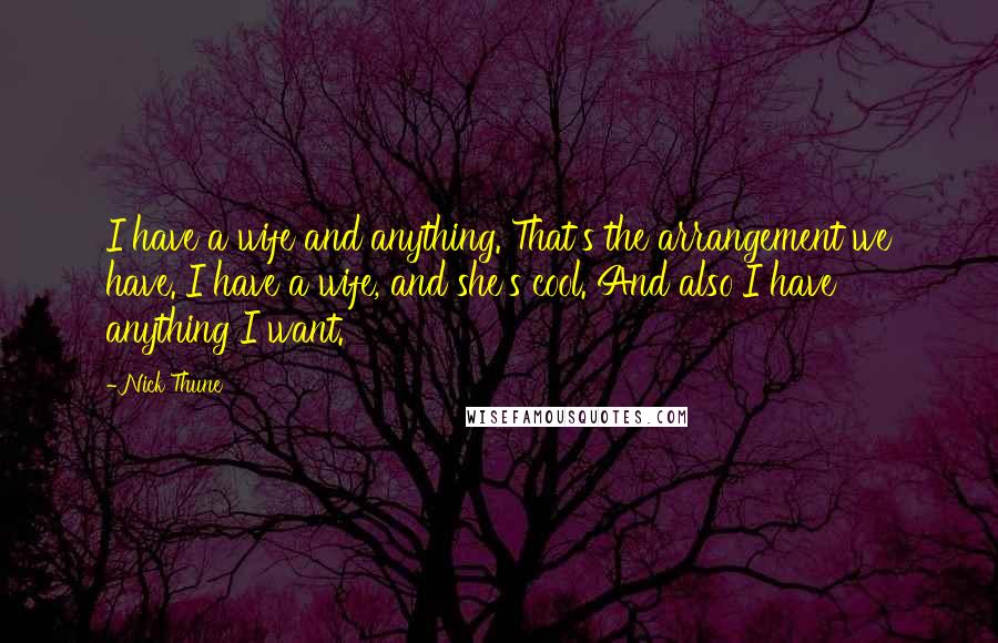 Nick Thune Quotes: I have a wife and anything. That's the arrangement we have. I have a wife, and she's cool. And also I have anything I want.