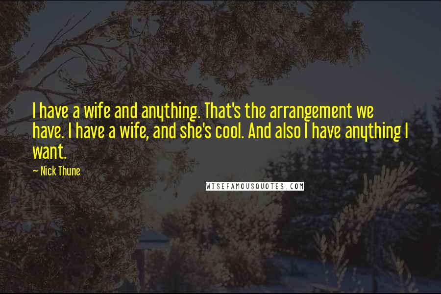 Nick Thune Quotes: I have a wife and anything. That's the arrangement we have. I have a wife, and she's cool. And also I have anything I want.