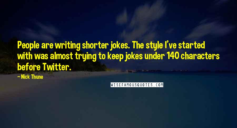 Nick Thune Quotes: People are writing shorter jokes. The style I've started with was almost trying to keep jokes under 140 characters before Twitter.