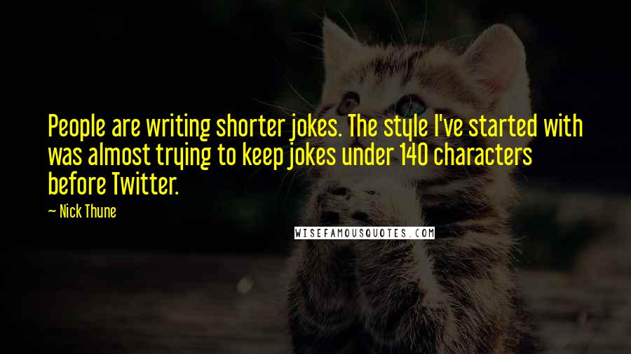 Nick Thune Quotes: People are writing shorter jokes. The style I've started with was almost trying to keep jokes under 140 characters before Twitter.