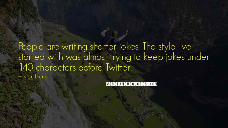 Nick Thune Quotes: People are writing shorter jokes. The style I've started with was almost trying to keep jokes under 140 characters before Twitter.