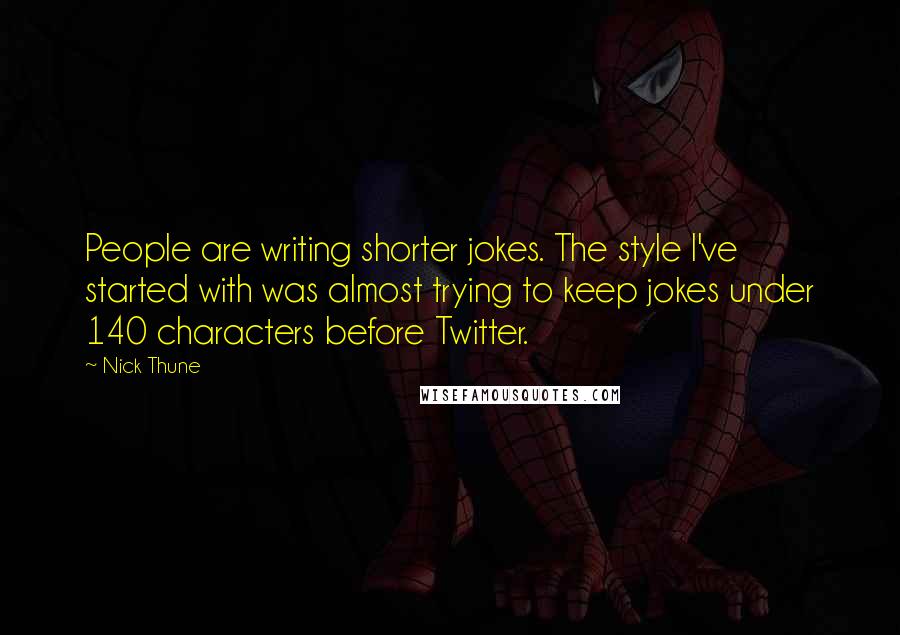 Nick Thune Quotes: People are writing shorter jokes. The style I've started with was almost trying to keep jokes under 140 characters before Twitter.