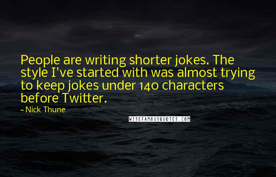Nick Thune Quotes: People are writing shorter jokes. The style I've started with was almost trying to keep jokes under 140 characters before Twitter.