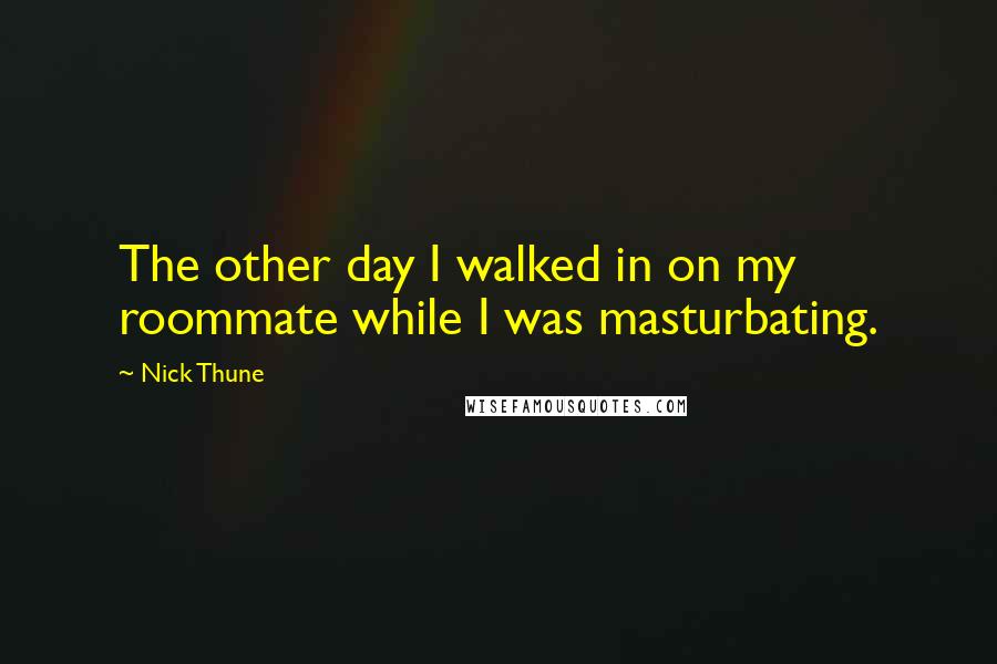 Nick Thune Quotes: The other day I walked in on my roommate while I was masturbating.