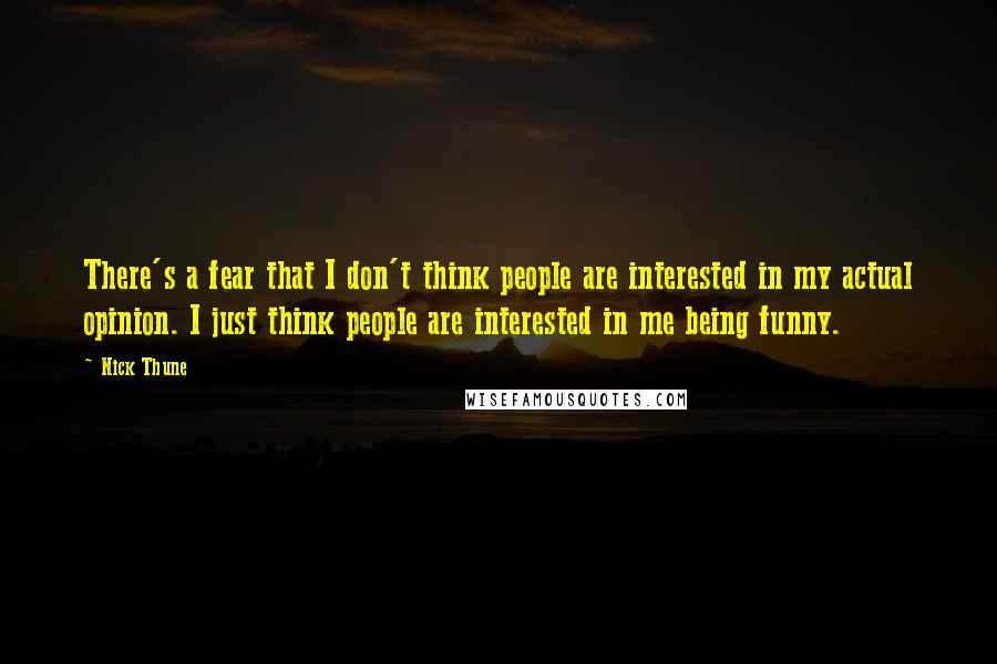 Nick Thune Quotes: There's a fear that I don't think people are interested in my actual opinion. I just think people are interested in me being funny.