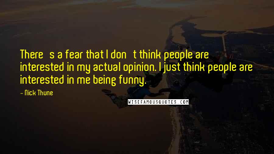 Nick Thune Quotes: There's a fear that I don't think people are interested in my actual opinion. I just think people are interested in me being funny.