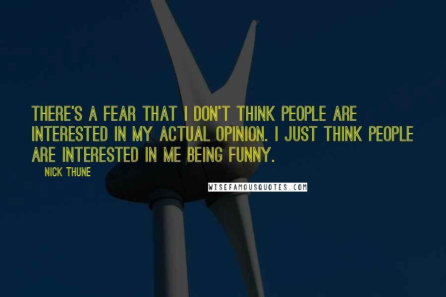 Nick Thune Quotes: There's a fear that I don't think people are interested in my actual opinion. I just think people are interested in me being funny.